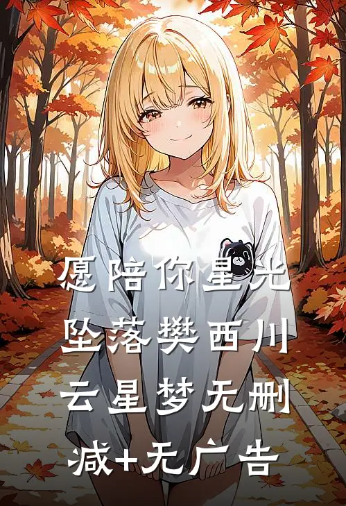 愿陪你星光坠落樊西川云星梦无删减+无广告