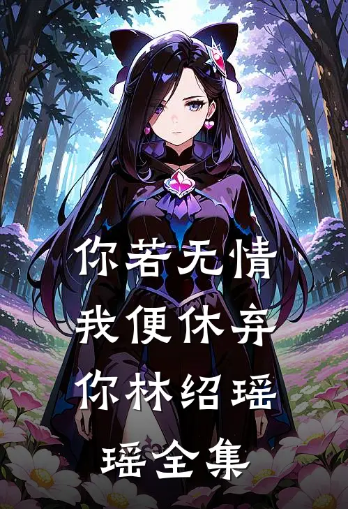 你若无情,我便休弃你林绍瑶瑶 全集免费阅读