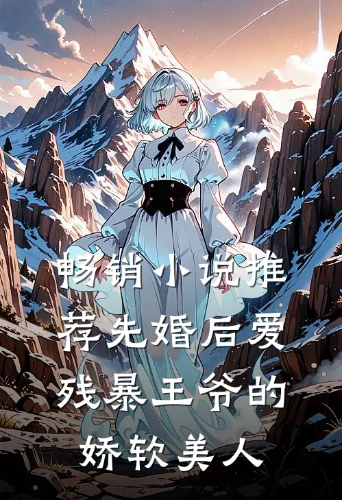 畅销小说推荐先婚后爱：残暴王爷的娇软美人