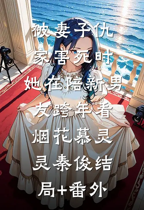 被妻子仇家害死时，她在陪新男友跨年看烟花慕灵灵秦俊结局+番外