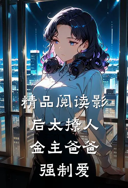 精品阅读影后太撩人，金主爸爸强制爱