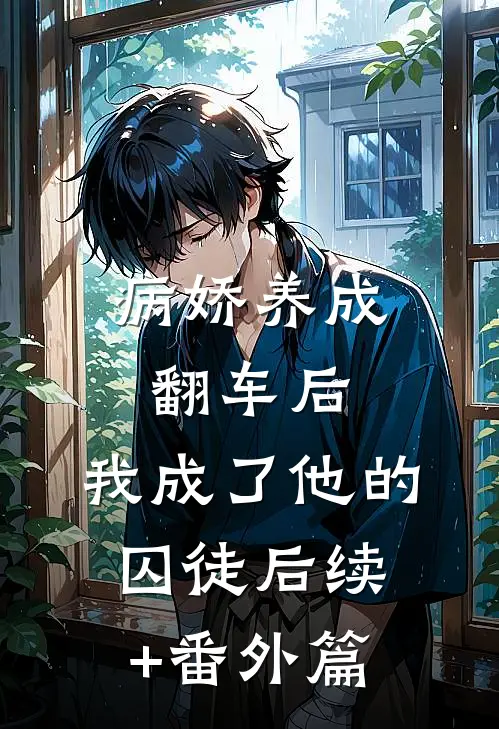 病娇养成翻车后，我成了他的囚徒后续+番外篇