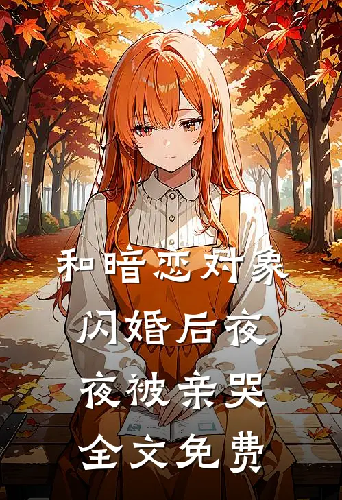 和暗恋对象闪婚后夜夜被亲哭全文免费