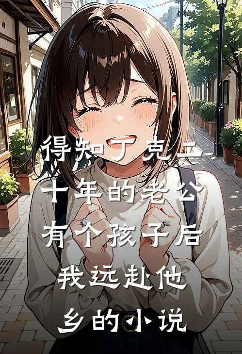 得知丁克二十年的老公有个孩子后，我远赴他乡的小说