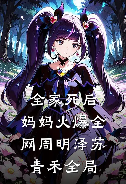 全家死后，妈妈火爆全网周明泽苏青禾全局