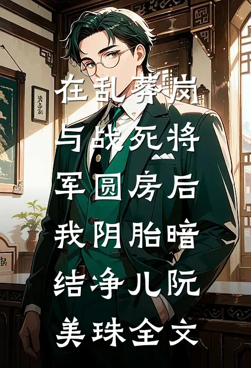 在乱葬岗与战死将军圆房后，我阴胎暗结净儿阮美珠全文