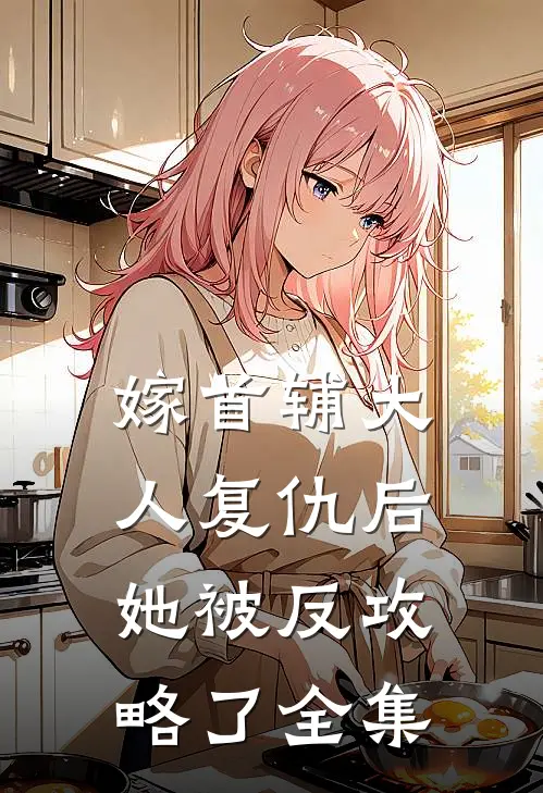 嫁首辅大人复仇后，她被反攻略了 全集