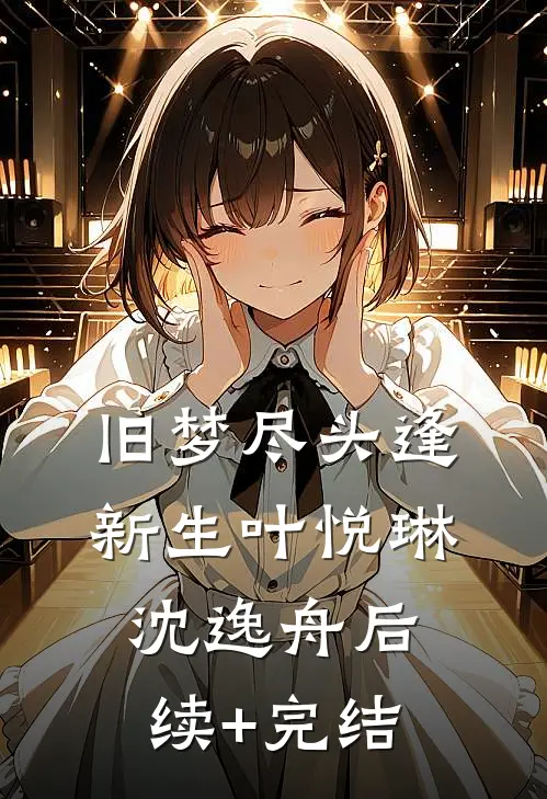 旧梦尽头逢新生叶悦琳沈逸舟后续+完结