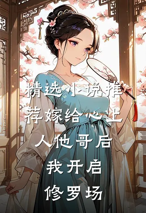 精选小说推荐嫁给心上人他哥后,我开启修罗场
