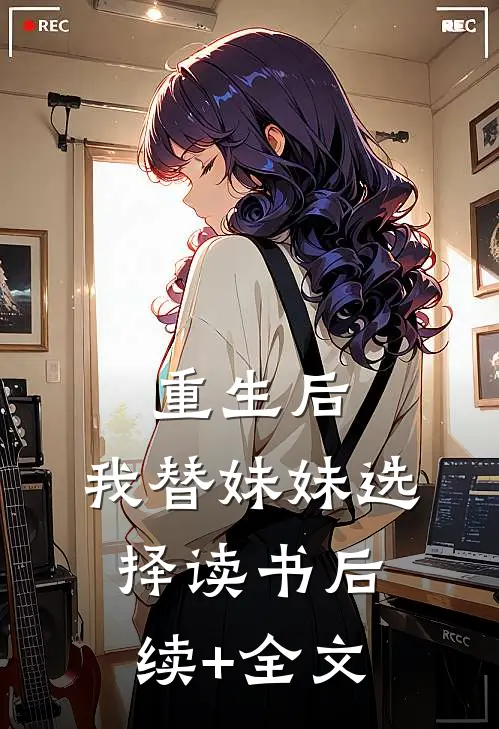 重生后，我替妹妹选择读书后续+全文