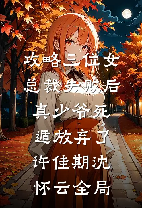 攻略三位女总裁失败后，真少爷死遁放弃了许佳期沈怀云全局