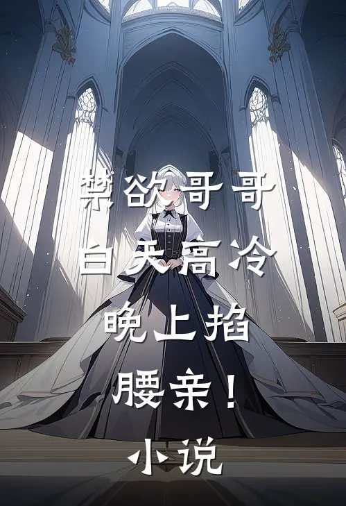 禁欲哥哥白天高冷，晚上掐腰亲！小说