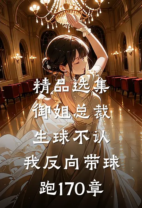 精品选集御姐总裁生球不认,我反向带球跑170章