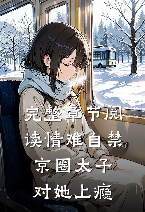 完整章节阅读情难自禁，京圈太子对她上瘾