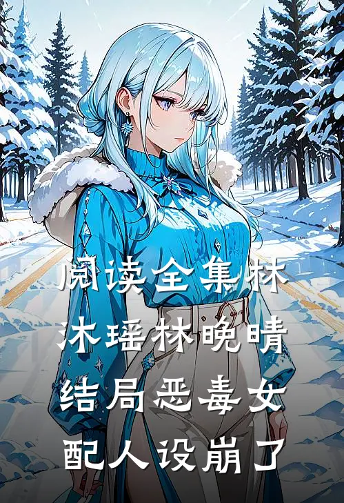 阅读全集林沐瑶林晚晴结局恶毒女配人设崩了