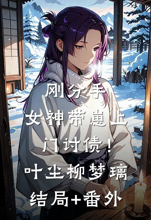 刚分手，女神带崽上门讨债！叶尘柳梦璃结局+番外