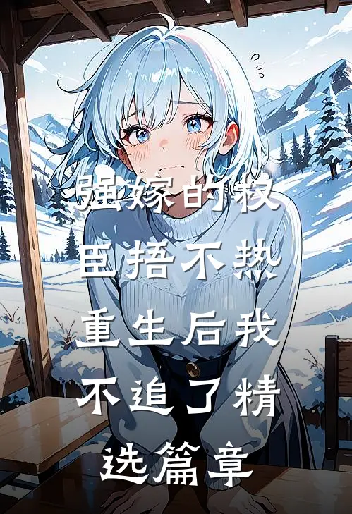 强嫁的权臣捂不热，重生后我不追了精选篇章
