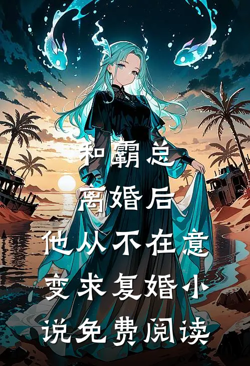 和霸总离婚后，他从不在意变求复婚小说免费阅读
