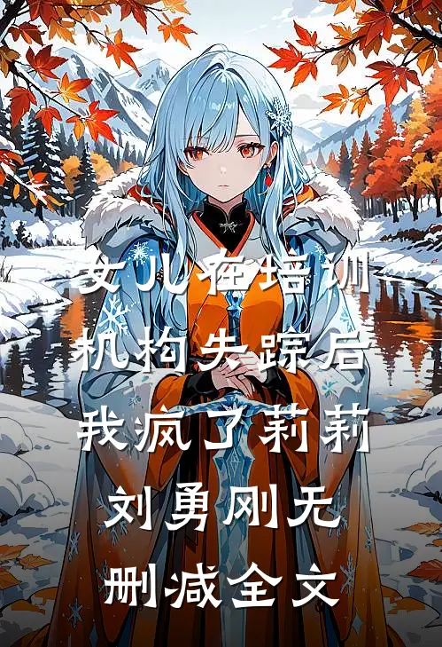 女儿在培训机构失踪后，我疯了莉莉刘勇刚无删减全文