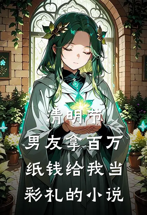 清明节，男友拿百万纸钱给我当彩礼的小说