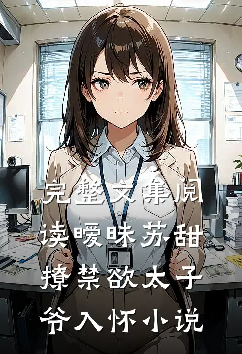 完整文集阅读暧昧苏甜:撩禁欲太子爷入怀小说