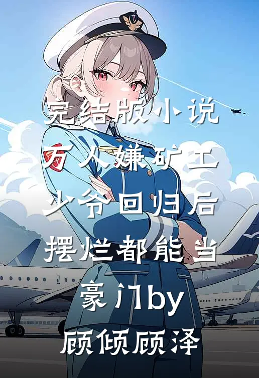 完结版小说万人嫌矿工少爷回归后，摆烂都能当豪门by顾倾顾泽