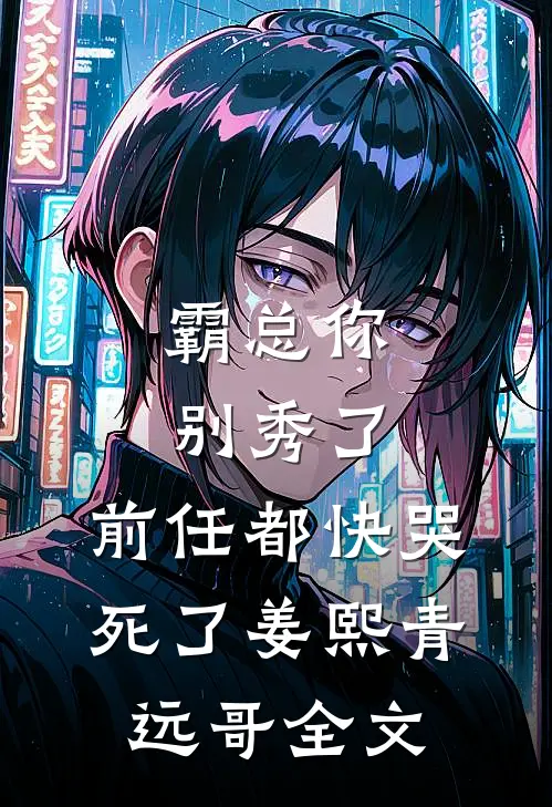 霸总你别秀了，前任都快哭死了姜熙青远哥全文