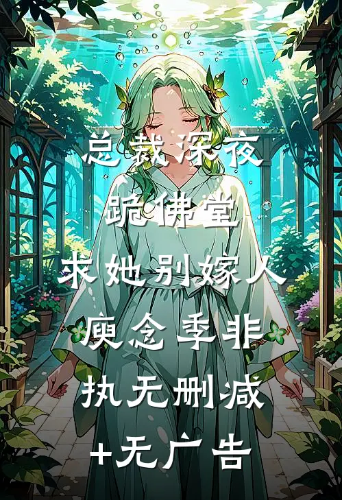 总裁深夜跪佛堂：求她别嫁人庾念季非执无删减+无广告