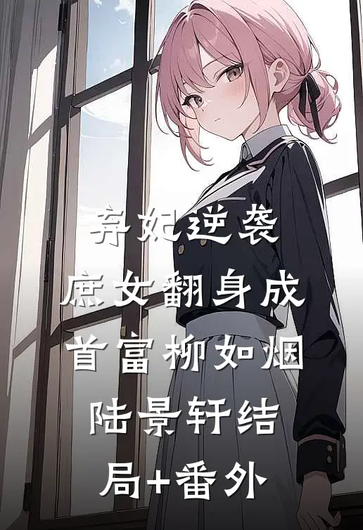 弃妃逆袭：庶女翻身成首富柳如烟陆景轩结局+番外