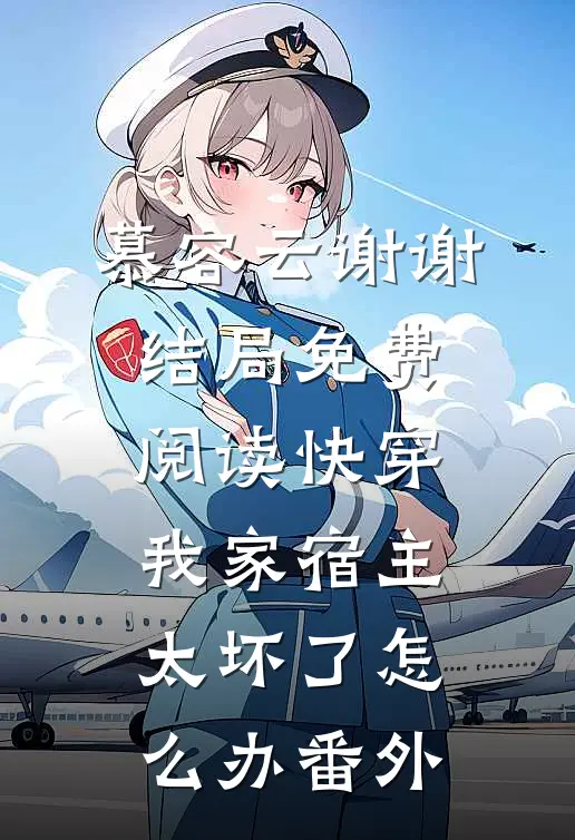慕容云谢谢结局免费阅读快穿：我家宿主太坏了怎么办番外