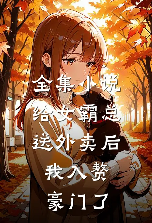 全集小说给女霸总送外卖后，我入赘豪门了