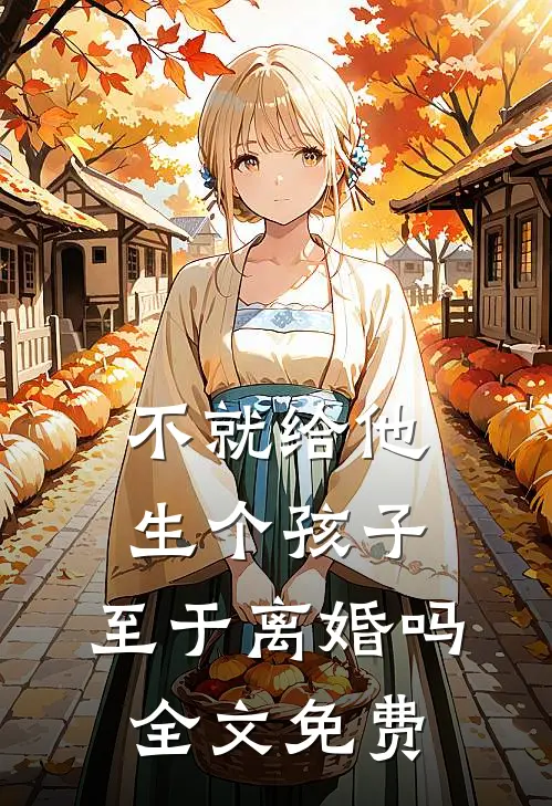 不就给他生个孩子，至于离婚吗全文免费