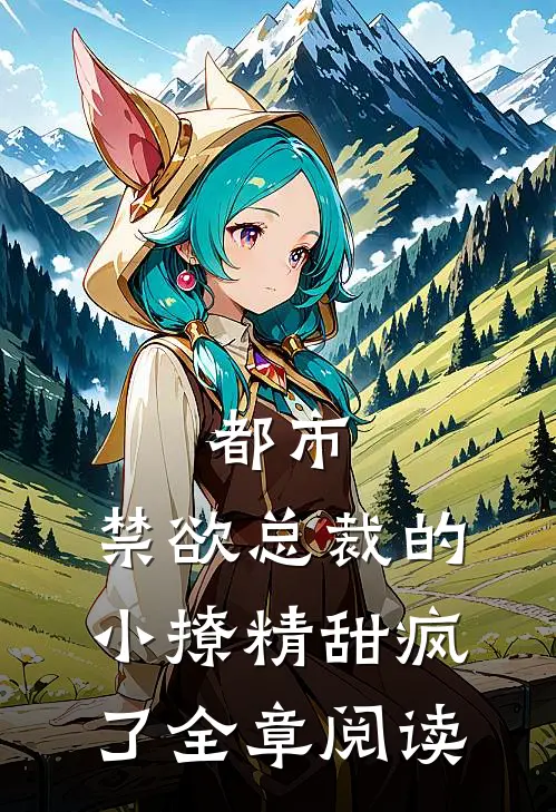 都市：禁欲总裁的小撩精甜疯了全章阅读