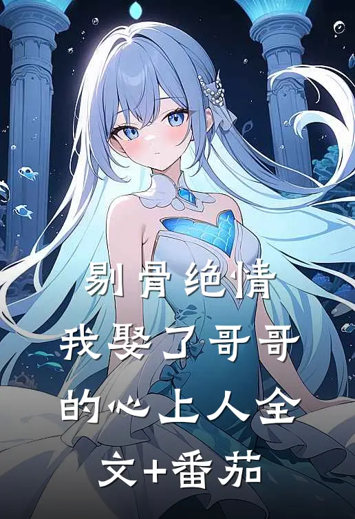 剔骨绝情，我娶了哥哥的心上人全文+番茄