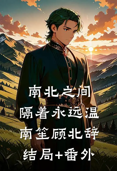 南北之间，隔着永远温南笙顾北辞结局+番外