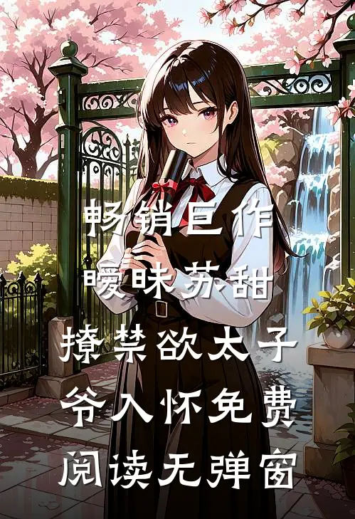 畅销巨作暧昧苏甜:撩禁欲太子爷入怀免费阅读无弹窗