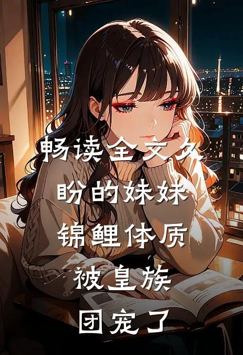 畅读全文久盼的妹妹锦鲤体质，被皇族团宠了