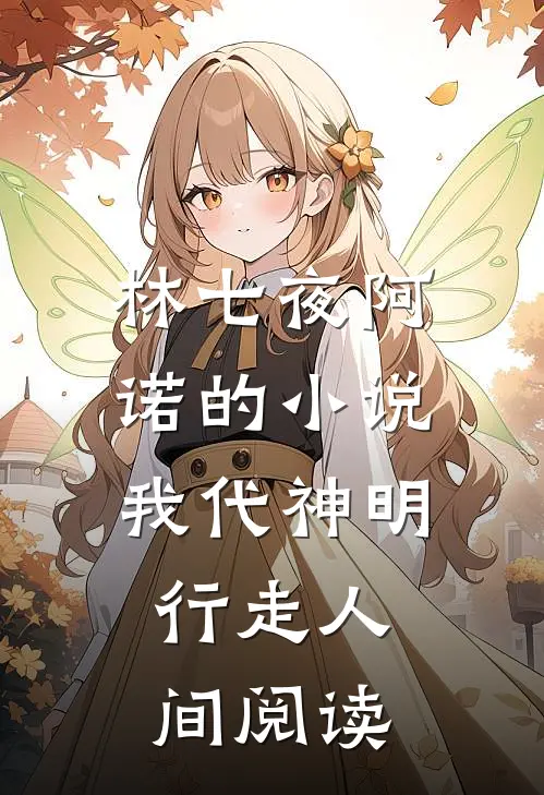 林七夜阿诺的小说我代神明，行走人间阅读