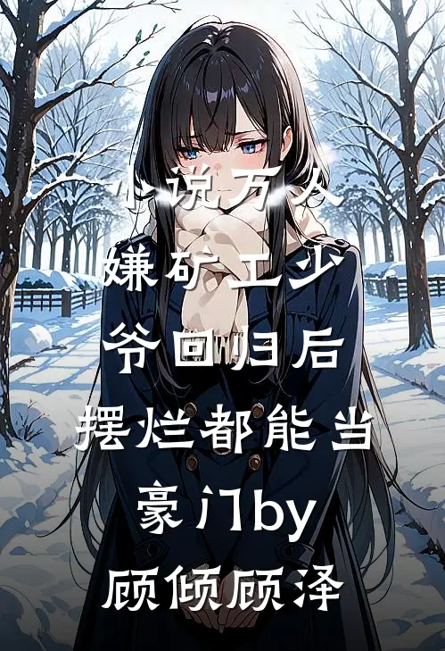 小说万人嫌矿工少爷回归后，摆烂都能当豪门by顾倾顾泽