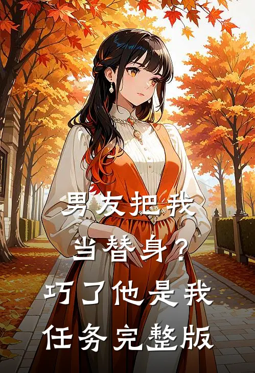 男友把我当替身？巧了，他是我任务完整版