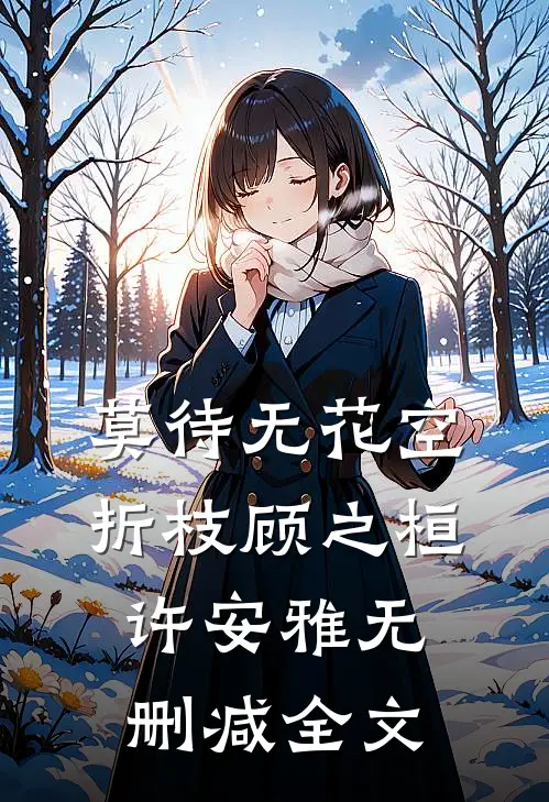 莫待无花空折枝顾之桓许安雅无删减全文