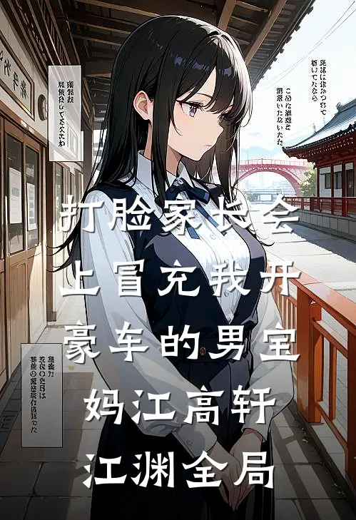 打脸家长会上冒充我开豪车的男宝妈江高轩江渊全局