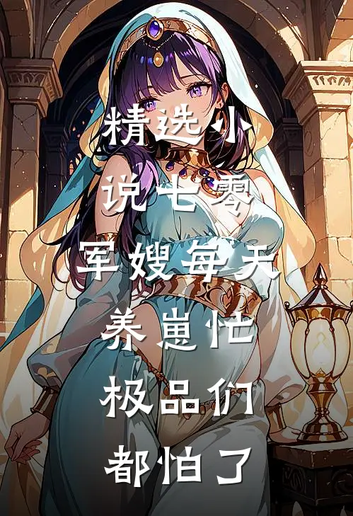 精选小说七零：军嫂每天养崽忙，极品们都怕了