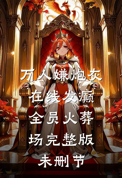 万人嫌炮灰在线发癫，全员火葬场完整版未删节