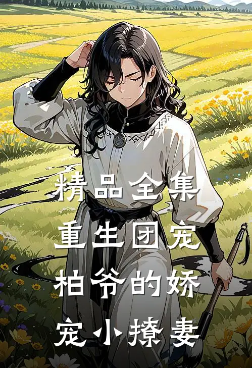 精品全集重生团宠：柏爷的娇宠小撩妻