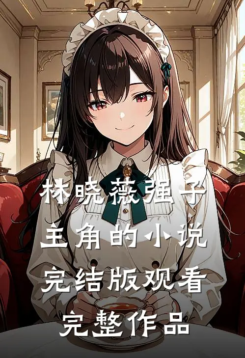 林晓薇强子主角的小说完结版观看完整作品