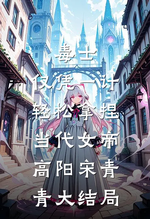 毒士：仅凭一计，轻松拿捏当代女帝高阳宋青青大结局