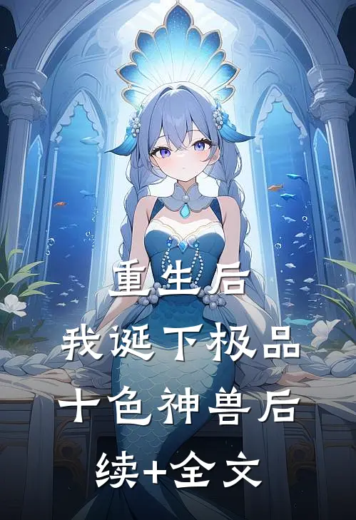 重生后，我诞下极品十色神兽后续+全文
