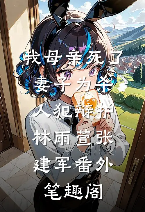 我母亲死了，妻子为杀人犯辩护：林雨萱张建军番外笔趣阁