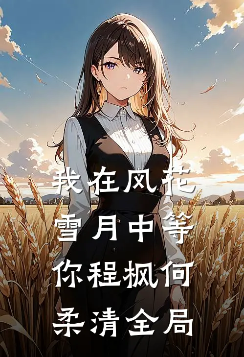 我在风花雪月中等你程枫何柔清全局
